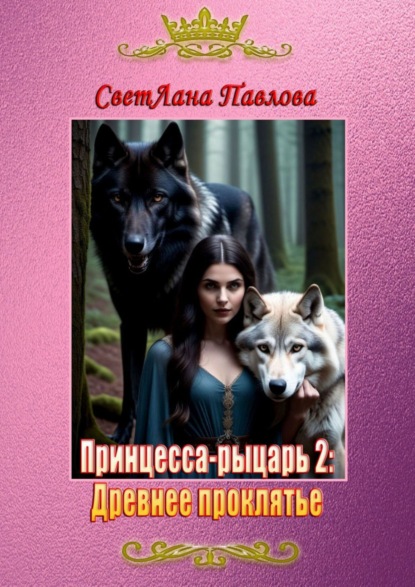 Светлана Павлова - Принцесса-рыцарь: Древнее проклятье. Книга 2