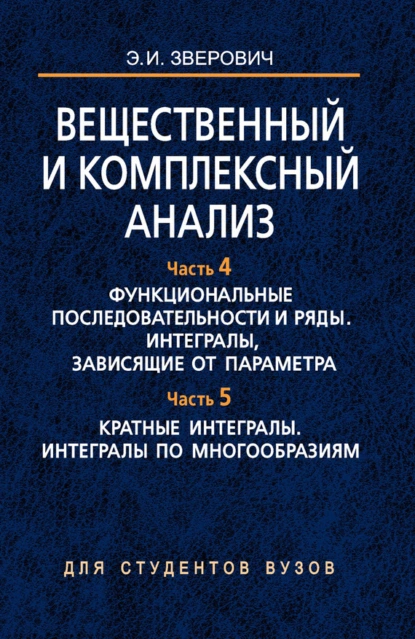 Обложка книги Вещественный и комплексный анализ. Часть 4. Функциональные последовательности и ряды. Интегралы, зависящие от параметра. Часть 5. Кратные интегралы. Интегралы по многообразиям, Э. И. Зверович