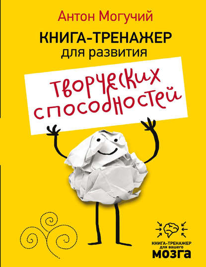 Книга-тренажер для развития творческих способностей (Антон Могучий). 2016г. 