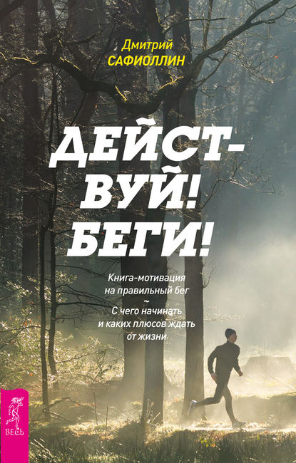 Дмитрий Сафиоллин — Действуй! Беги! Книга-мотивация на правильный бег. С чего начинать и каких плюсов ждать от жизни