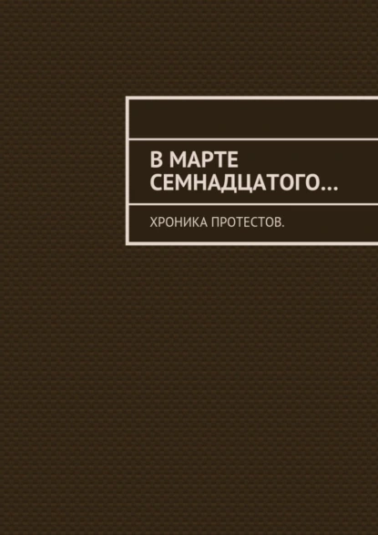 Обложка книги В марте семнадцатого… Хроника протестов, Константин Евгеньевич Большаков