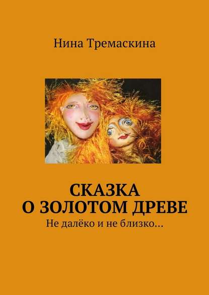 Нина Тремаскина — Сказка о золотом древе. Не далёко и не близко…