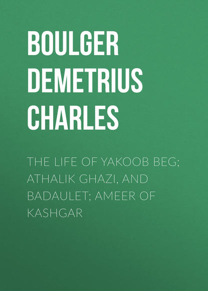 The Life of Yakoob Beg; Athalik Ghazi, and Badaulet; Ameer of Kashgar (Boulger Demetrius Charles). 