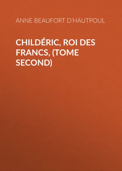 Обложка книги Childéric, Roi des Francs, (tome second), Comtesse de Beaufort d’Hautpoul Anne Marie