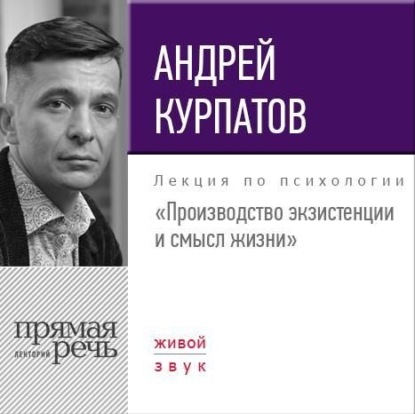Андрей Курпатов — Лекция «Производство экзистенции и смысл жизни»