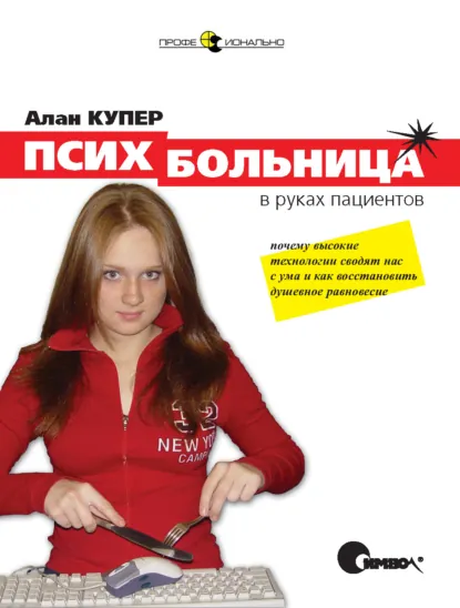 Обложка книги Психбольница в руках пациентов или Почему высокие технологии сводят нас с ума и как восстановить душевное равновесие, Алан Купер