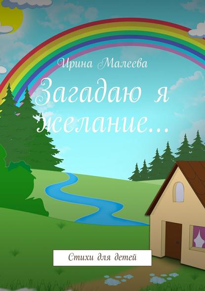 Ирина Максимовна Малеева — Загадаю я желание… Стихи для детей