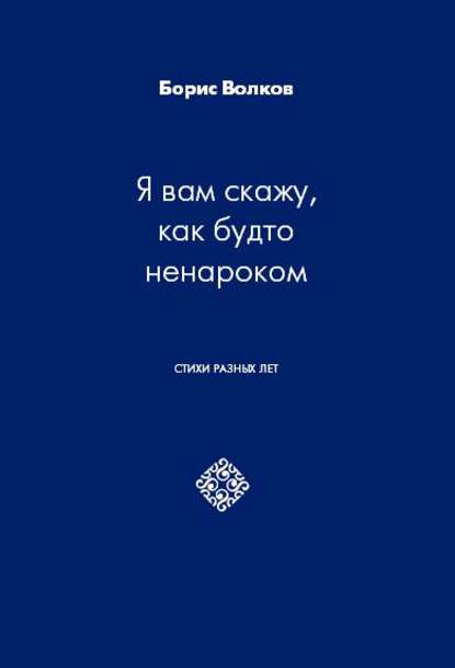 

Я вам скажу, как будто ненароком. Стихи разных лет