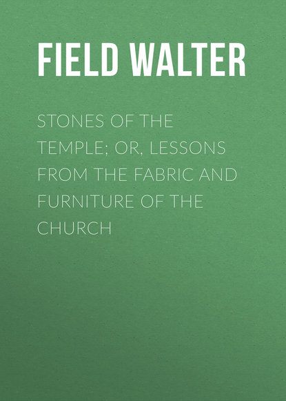 Field Walter — Stones of the Temple; Or, Lessons from the Fabric and Furniture of the Church