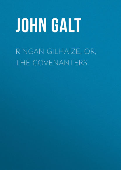 John Galt — Ringan Gilhaize, or, The Covenanters