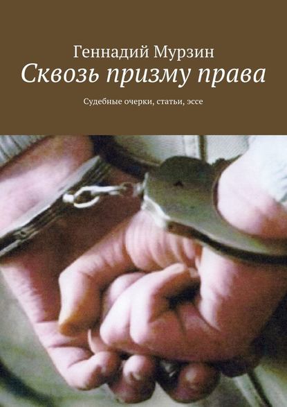 Геннадий Мурзин — Сквозь призму права. Судебные очерки, статьи, эссе