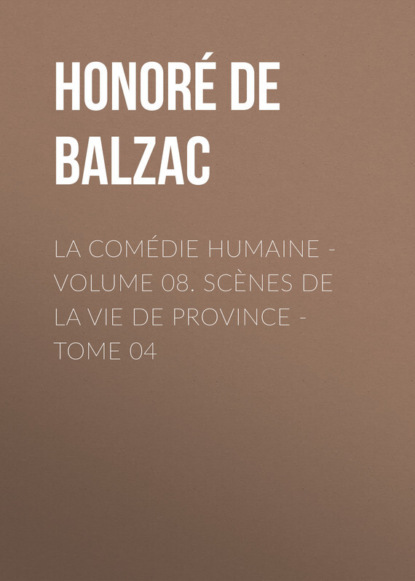 La Comédie humaine - Volume 08. Scènes de la vie de Province - Tome 04 (Оноре де Бальзак). 