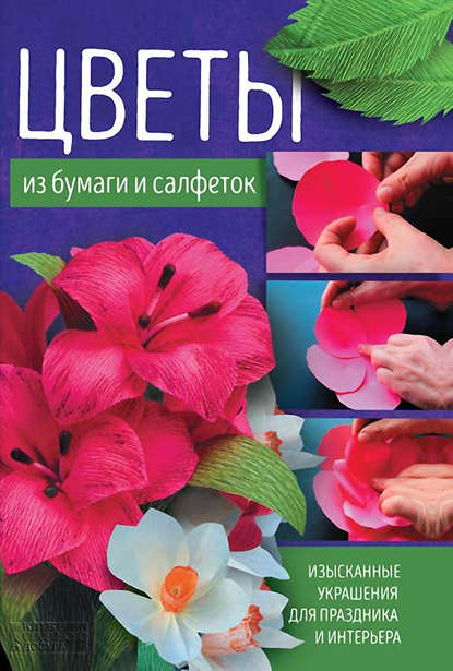 Тамара Хусаинова - Цветы из бумаги и салфеток. Изысканные украшения для праздника и интерьера