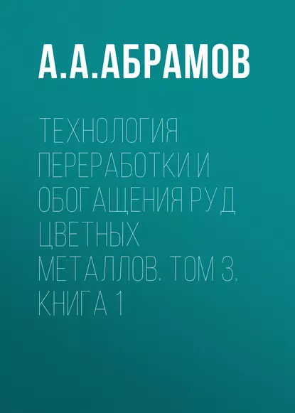 Обложка книги Технология переработки и обогащения руд цветных металлов. Том 3. Книга 1, А. А. Абрамов