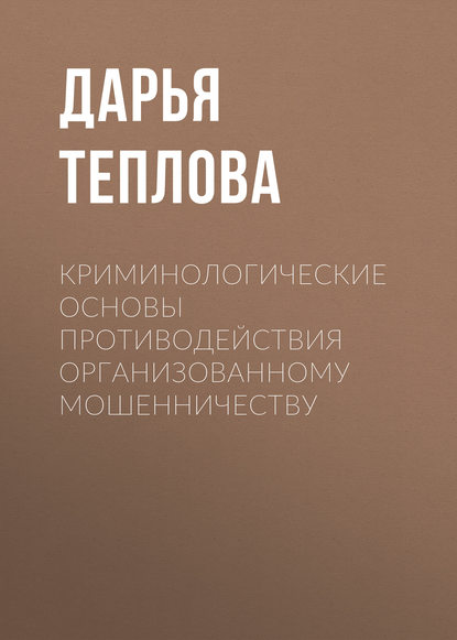 Дарья Теплова - Криминологические основы противодействия организованному мошенничеству