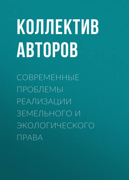 Коллектив авторов - Современные проблемы реализации земельного и экологического права