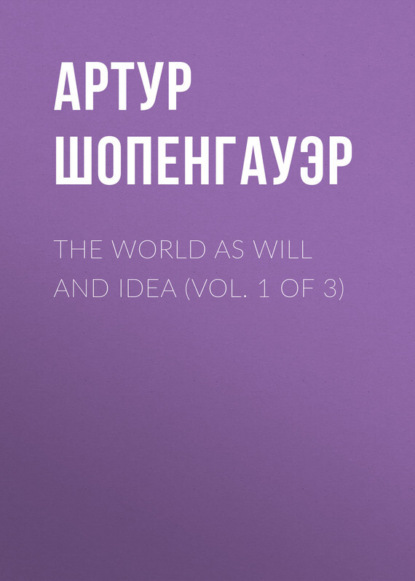 Артур Шопенгауэр — The World as Will and Idea (Vol. 1 of 3)