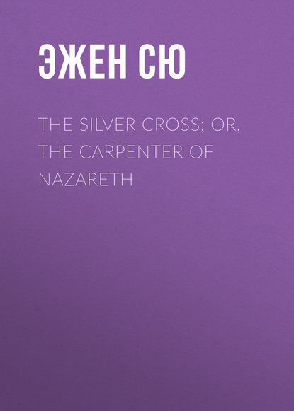 Эжен Сю — The Silver Cross; Or, The Carpenter of Nazareth