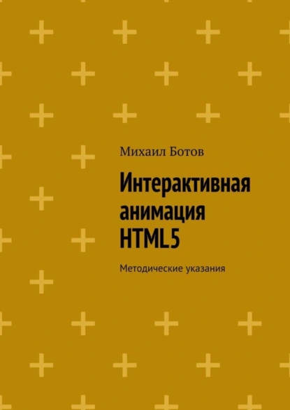 Обложка книги Интерактивная анимация HTML5. Методические указания, Михаил Ботов