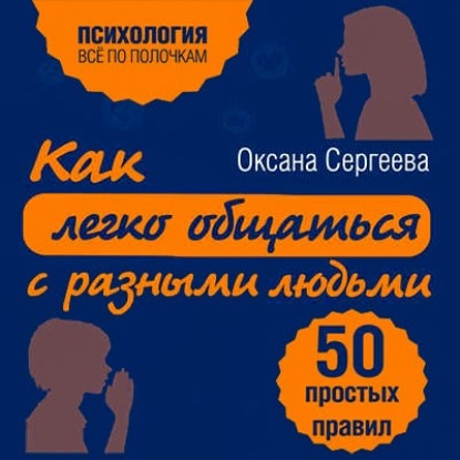 Аудиокнига Оксана Сергеева - Как легко общаться с разными людьми. 50 простых правил