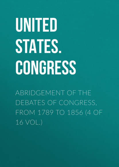 United States. Congress — Abridgement of the Debates of Congress, from 1789 to 1856 (4 of 16 vol.)