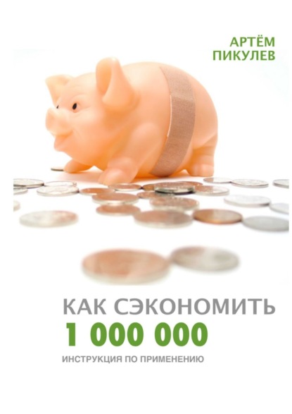 Артём Валерьевич Пикулев — Как сэкономить 1 000 000. Инструкция по применению