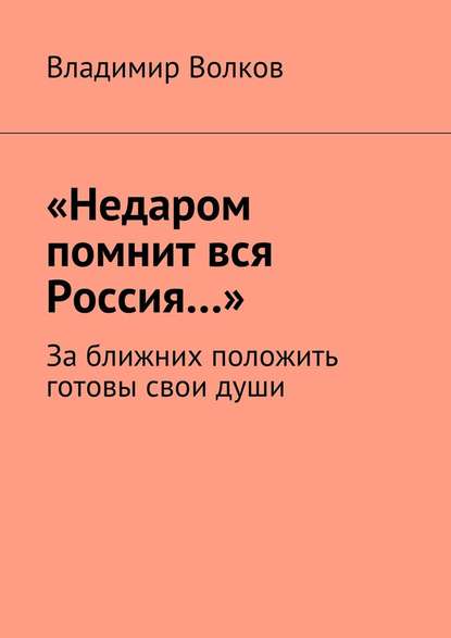 Владимир Волков — «Недаром помнит вся Россия…». За ближних положить готовы свои души