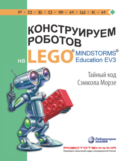 В. В. Тарапата - Конструируем роботов на LEGO MINDSTORMS Education EV3. Тайный код Сэмюэла Морзе