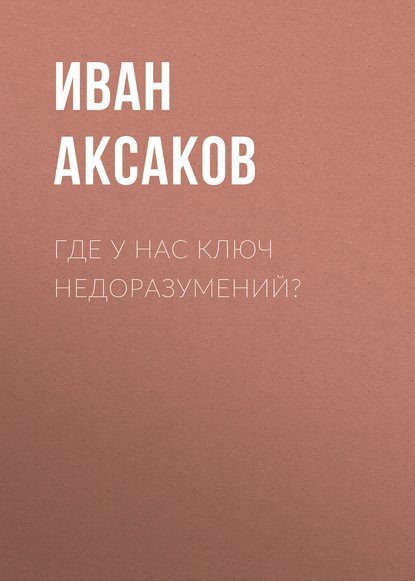 Иван Аксаков — Где у нас ключ недоразумений?