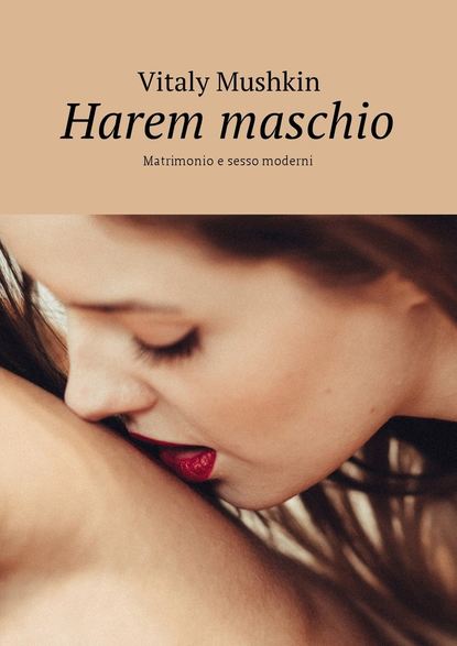Виталий Мушкин : Harem maschio. Matrimonio e sesso moderni