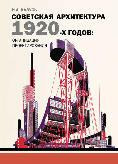 Советская архитектура 1920-х годов: организация проектирования - И. А. Казусь
