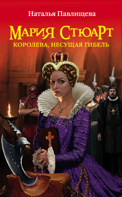 Наталья Павлищева — Мария Стюарт. Королева, несущая гибель