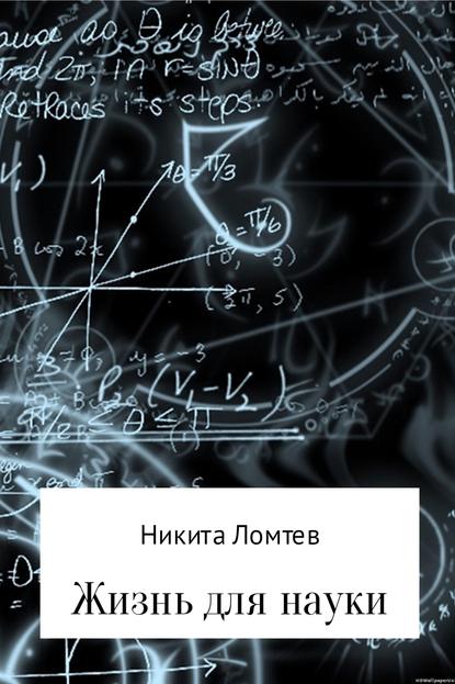 Никита Сергеевич Ломтев — Жизнь для науки
