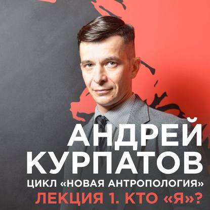 Андрей Курпатов — Лекция №1 «Кто "я"?»