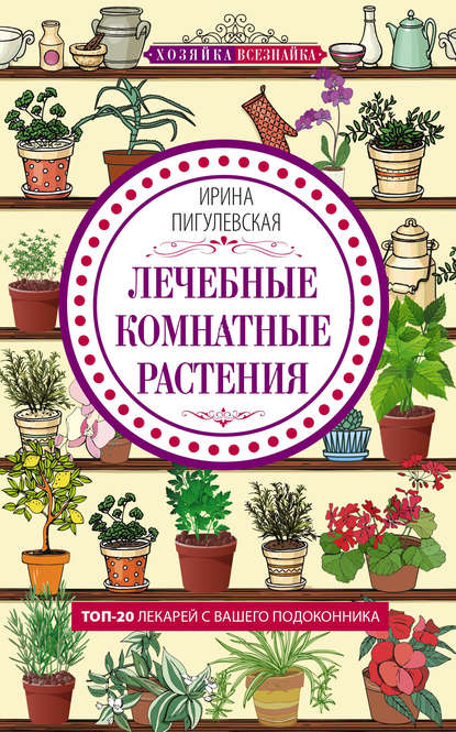И. С. Пигулевская — Лечебные комнатные растения. ТОП-20 лекарей с вашего подоконника