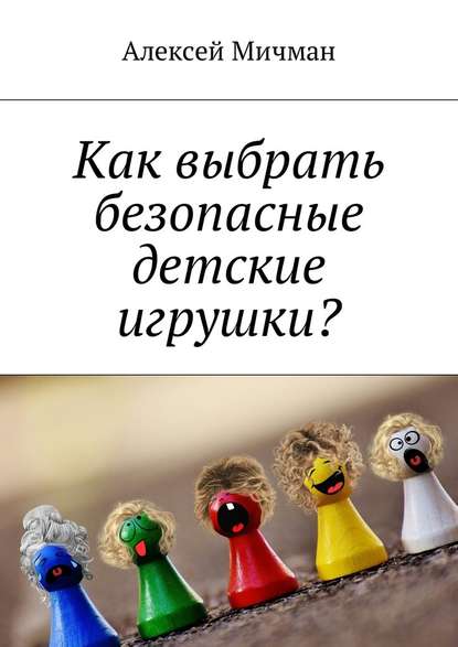 Алексей Мичман - Как выбрать безопасные детские игрушки?