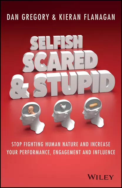 Обложка книги Selfish, Scared and Stupid. Stop Fighting Human Nature And Increase Your Performance, Engagement And Influence, Kieran  Flanagan