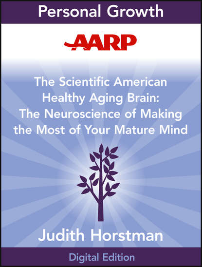Judith Horstman — AARP The Scientific American Healthy Aging Brain. The Neuroscience of Making the Most of Your Mature Mind