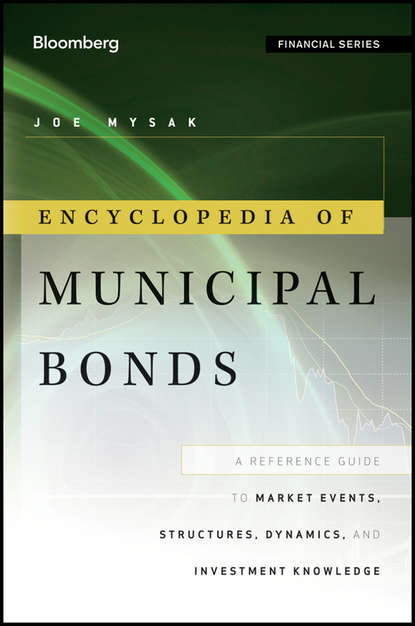 Joe  Mysak - Encyclopedia of Municipal Bonds. A Reference Guide to Market Events, Structures, Dynamics, and Investment Knowledge