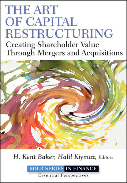 Halil  Kiymaz - The Art of Capital Restructuring. Creating Shareholder Value through Mergers and Acquisitions