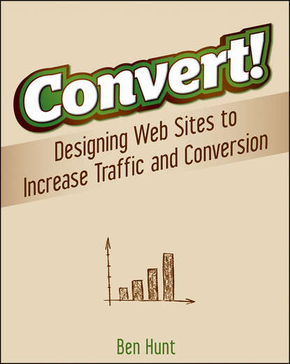 Ben Hunt — Convert!. Designing Web Sites to Increase Traffic and Conversion