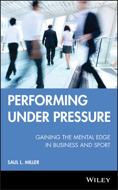 Saul Miller L. - Performing Under Pressure. Gaining the Mental Edge in Business and Sport