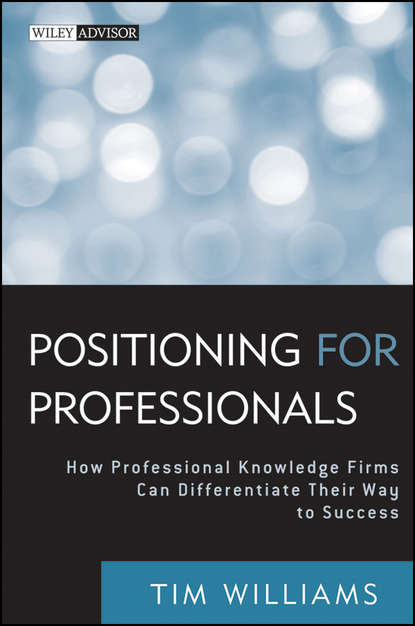 Tim  Williams - Positioning for Professionals. How Professional Knowledge Firms Can Differentiate Their Way to Success