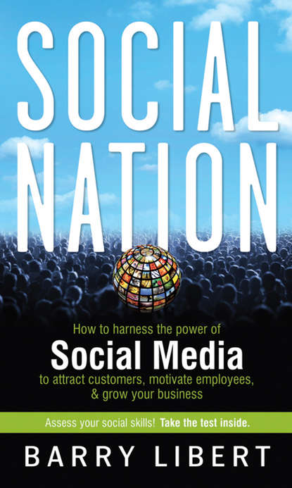 Barry  Libert - Social Nation. How to Harness the Power of Social Media to Attract Customers, Motivate Employees, and Grow Your Business