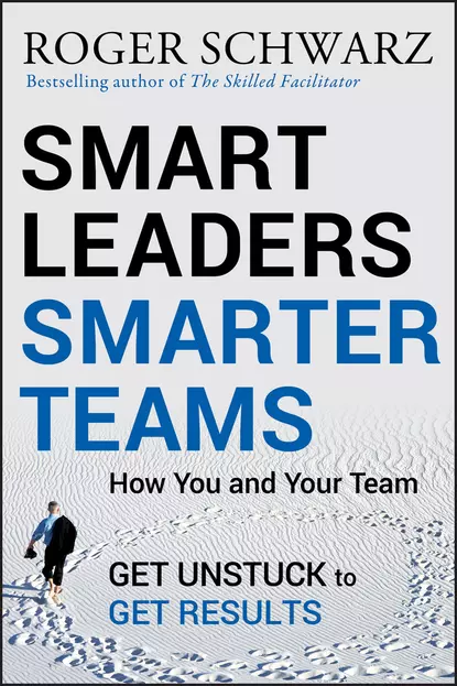 Обложка книги Smart Leaders, Smarter Teams. How You and Your Team Get Unstuck to Get Results, Roger M. Schwarz