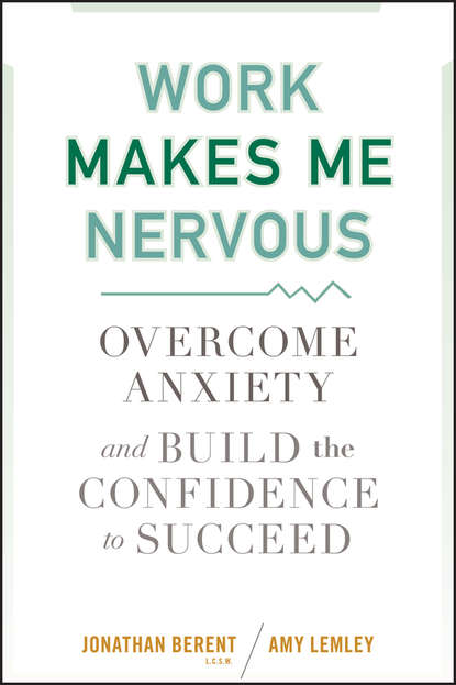 Jonathan  Berent - Work Makes Me Nervous. Overcome Anxiety and Build the Confidence to Succeed