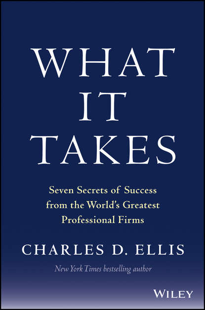 Charles D. Ellis - What It Takes. Seven Secrets of Success from the World's Greatest Professional Firms