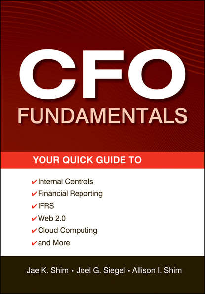 Jae K. Shim - CFO Fundamentals. Your Quick Guide to Internal Controls, Financial Reporting, IFRS, Web 2.0, Cloud Computing, and More