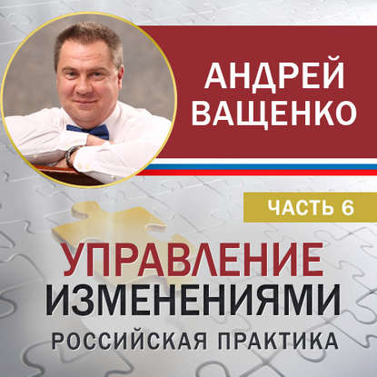 Андрей Ващенко — Управление изменениями. Российская практика. Часть 6
