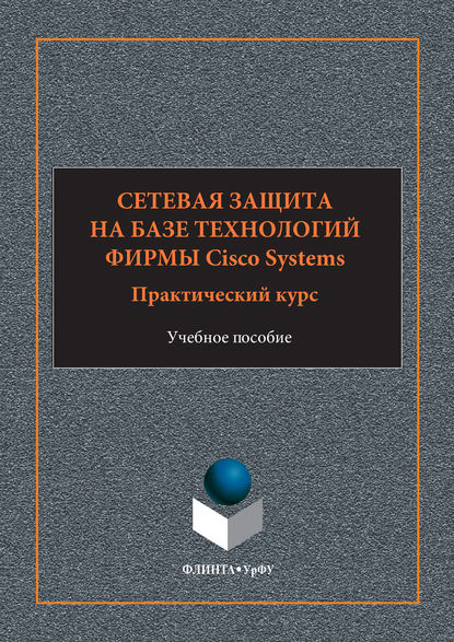 Сетевая защита на базе технологий фирмы Cisco Systems. Практический курс. Учебное пособие